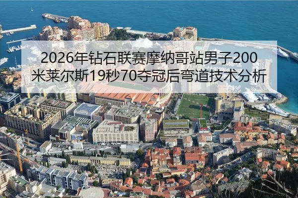 2026年钻石联赛摩纳哥站男子200米莱尔斯19秒70夺冠后弯道技术分析